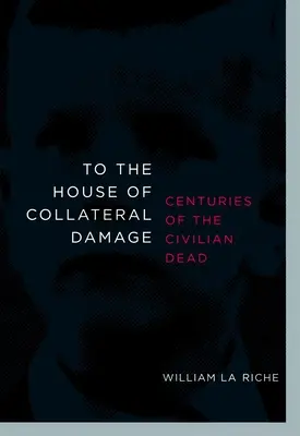 Către casa daunelor colaterale: Centuries of the Civilian Dead (Secole de morți civili) - To the House of Collateral Damage: Centuries of the Civilian Dead