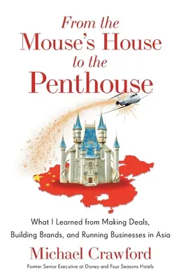 From the Mouse's House to the Penthouse (De la Casa Șoricelului la Penthouse): Ce am învățat făcând afaceri, construind mărci și conducând afaceri în Asia - From the Mouse's House to the Penthouse: What I Learned from Making Deals, Building Brands, and Running Businesses in Asia