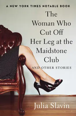 Femeia care și-a tăiat piciorul la Maidstone Club: And Other Stories - The Woman Who Cut Off Her Leg at the Maidstone Club: And Other Stories