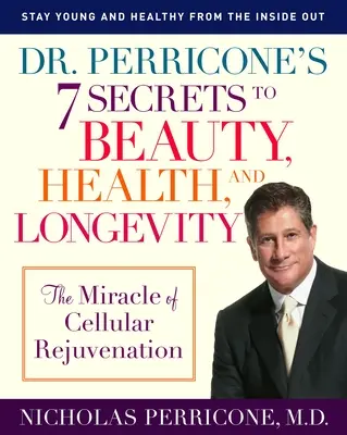 Dr. Perricone's 7 Secrets to Beauty, Health, and Longevity: Miracolul întineririi celulare (The Miracle of Cellular Rejuvenation) - Dr. Perricone's 7 Secrets to Beauty, Health, and Longevity: The Miracle of Cellular Rejuvenation