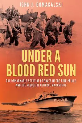 Under a Blood Red Sun - Povestea remarcabilă a bărcilor Pt în Filipine și salvarea generalului Macarthur - Under a Blood Red Sun - The Remarkable Story of Pt Boats in the Philippines and the Rescue of General Macarthur