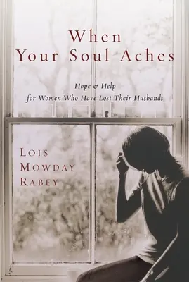 When Your Soul Aches - Hope and Help for Women Who Have Lost Their Husbands