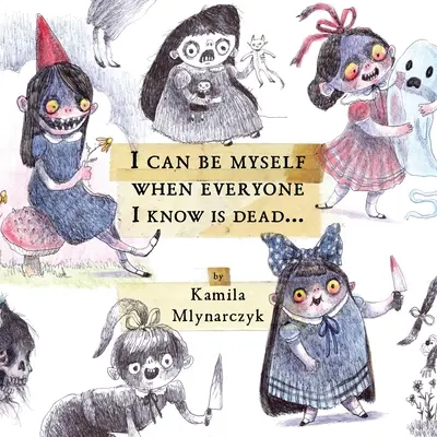 Pot fi eu însumi când toți cei pe care îi cunosc sunt morți...: The Delightfully Dreadful Art of Kamila Mlynarczyk - I Can Be Myself When Everyone I Know Is Dead...: The Delightfully Dreadful Art of Kamila Mlynarczyk