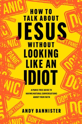 Cum să vorbești despre Iisus fără să arăți ca un idiot: Un ghid fără panică pentru a avea conversații naturale despre credința ta - How to Talk about Jesus Without Looking Like an Idiot: A Panic-Free Guide to Having Natural Conversations about Your Faith