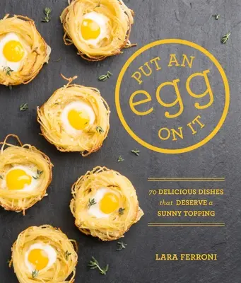 Put an Egg on It: 70 de mâncăruri delicioase care merită o garnitură însorită - Put an Egg on It: 70 Delicious Dishes That Deserve a Sunny Topping