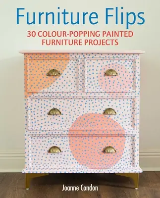 Furniture Flips: 25 de proiecte de mobilă pictată strălucitoare și vibrante - Furniture Flips: 25 Bright and Vibrant Painted Furniture Projects