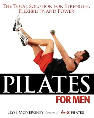 Pilates pentru bărbați: Soluția totală pentru forță, flexibilitate și putere - Pilates for Men: The Total Solution for Strength, Flexibility, and Power