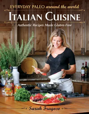 Paleo de zi cu zi în jurul lumii: Bucătărie italiană: Rețete autentice făcute fără gluten - Everyday Paleo Around the World: Italian Cuisine: Authentic Recipes Made Gluten-Free