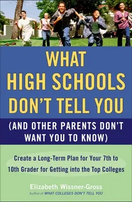 Ce nu vă spun liceele (și alți părinți nu vor să știți): Create a Long-Term Plan for Your 7th to 10th Grader for Getting Into the T - What High Schools Don't Tell You (and Other Parents Don't Want You Toknow): Create a Long-Term Plan for Your 7th to 10th Grader for Getting Into the T
