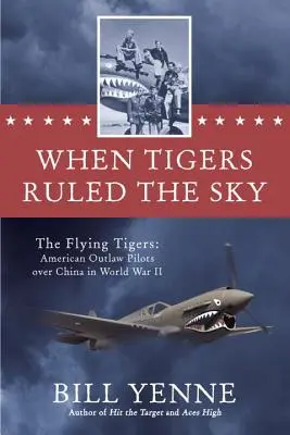 When Tigers Ruled the Sky - Tigrii zburători: Piloți americani nelegiuiți deasupra Chinei în Al Doilea Război Mondial - When Tigers Ruled the Sky - The Flying Tigers: American Outlaw Pilots over China in World War II
