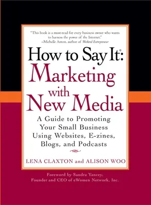 Cum să o spunem: Marketing cu noile media: Un ghid pentru promovarea micii dvs. afaceri folosind site-uri web, reviste electronice, bloguri și podcasturi - How to Say It: Marketing with New Media: A Guide to Promoting Your Small Business Using Websites, E-Zines, Blogs, and Podcasts