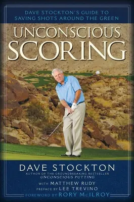 Scoring inconștient: Ghidul lui Dave Stockton pentru salvarea loviturilor în jurul terenului - Unconscious Scoring: Dave Stockton's Guide to Saving Shots Around the Green