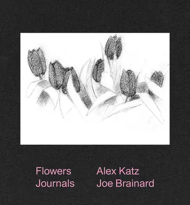Alex Katz & Joe Brainard: Jurnale de flori - Alex Katz & Joe Brainard: Flowers Journals