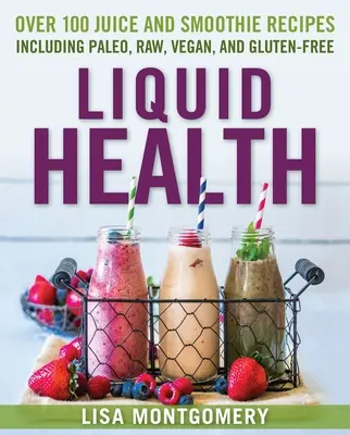 Sănătate lichidă: Peste 100 de sucuri și smoothie-uri, inclusiv rețete Paleo, Raw, Vegan și fără gluten - Liquid Health: Over 100 Juices and Smoothies Including Paleo, Raw, Vegan, and Gluten-Free Recipes