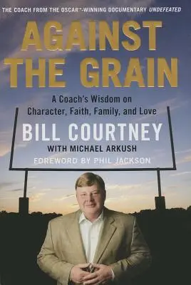 Împotriva grăuntelui: Înțelepciunea unui antrenor despre caracter, credință, familie și iubire - Against the Grain: A Coach's Wisdom on Character, Faith, Family, and Love