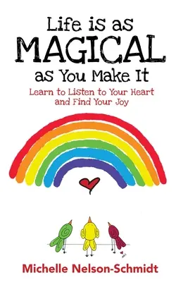 Viața este atât de magică pe cât o faci tu: Învață să-ți asculți inima și să-ți găsești bucuria - Life is as Magical as You Make It: Learn to Listen to Your Heart and Find Your Joy