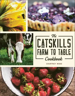 The Catskills Farm to Table Cookbook: Peste 75 de rețete - The Catskills Farm to Table Cookbook: Over 75 Recipes