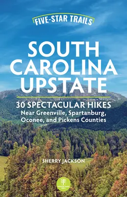 Five-Star Trails: Carolina de Sud Upstate: Drumeții spectaculoase lângă comitatele Greenville, Spartanburg, Oconee și Pickens - Five-Star Trails: South Carolina Upstate: Spectacular Hikes Near Greenville, Spartanburg, Oconee, and Pickens Counties