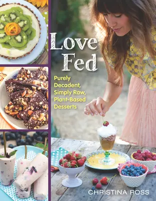 Dragostea hrănită: Deserturi pur și simplu decadente, pur și simplu crude, pe bază de plante - Love Fed: Purely Decadent, Simply Raw, Plant-Based Desserts