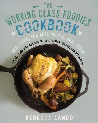 Working Class Foodies Cookbook - 100 de rețete delicioase de sezon și organice pentru mai puțin de 8 $ de persoană - Working Class Foodies Cookbook - 100 Delicious Seasonal and Organic Recipes for Under $8 per Person