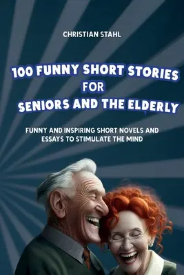 100 de povestiri scurte amuzante pentru seniori și bătrâni: Nuvele și eseuri scurte amuzante și inspiratoare pentru stimularea minții - 100 Funny Short Stories for Seniors and the Elderly: Funny and Inspiring Short Novels and Essays to Stimulate the Mind