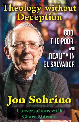 Teologie fără înșelăciune: Dumnezeu, săracii și realitatea în El Salvador - Theology Without Deception: God, the Poor, and Reality in El Salvador