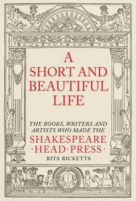 O viață scurtă și frumoasă: The Books, Writers and Artists Who Made the Shakespeare Head Press - A Short and Beautiful Life: The Books, Writers and Artists Who Made the Shakespeare Head Press