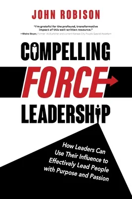 Conducerea prin forțe convingătoare: Cum își pot folosi liderii influența pentru a conduce eficient oamenii cu scop și pasiune - Compelling Force Leadership: How Leaders Can Use Their Influence to Effectively Lead People with Purpose and Passion