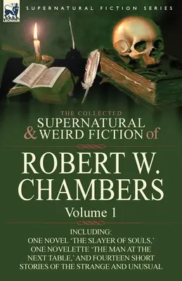 The Collected Supernatural and Weird Fiction of Robert W. Chambers: Volume 1-Including One Novel 'The Slayer of Souls, ' One Novelette 'The Man at the