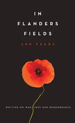 În câmpurile Flandrei: 100 de ani: Scrieri despre război, pierderi și amintiri - In Flanders Fields: 100 Years: Writing on War, Loss and Remembrance