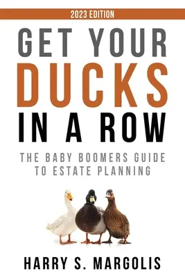 Puneți-vă rațele în linie: Ghidul Baby Boomers pentru planificarea succesorală - Get Your Ducks in a Row: The Baby Boomers Guide to Estate Planning