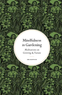 Mindfulness în grădinărit: Meditații despre cultivare și natură - Mindfulness in Gardening: Meditations on Growing & Nature