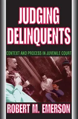 Judecarea delincvenților: Context și proces în tribunalul pentru minori - Judging Delinquents: Context and Process in Juvenile Court