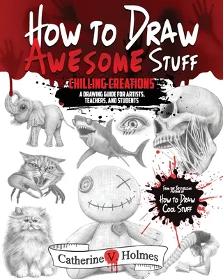 Cum să desenezi chestii grozave: Creații înfricoșătoare: Un ghid de desen pentru artiști, profesori și studenți - How to Draw Awesome Stuff: Chilling Creations: A Drawing Guide for Artists, Teachers and Students