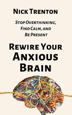 Rewire Your Anxious Brain: Opriți gândirea excesivă, găsiți calmul și fiți prezent - Rewire Your Anxious Brain: Stop Overthinking, Find Calm, and Be Present