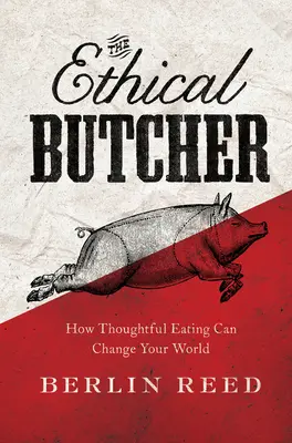 Măcelarul etic - Cum o alimentație chibzuită îți poate schimba lumea - Ethical Butcher - How Thoughtful Eating Can Change Your World