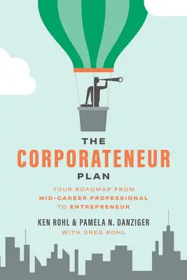 The Corporateneur Plan: Foaia ta de parcurs de la profesionist la jumătatea carierei la antreprenor - The Corporateneur Plan: Your Roadmap from Mid-Career Professional to Entrepreneur