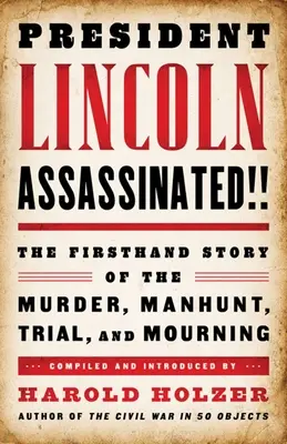 Președintele Lincoln asasinat!!!: Povestea de primă mână a asasinării, vânătorii, procesului și doliului - President Lincoln Assassinated!!: The Firsthand Story of the Murder, Manhunt, Trial, and Mourning