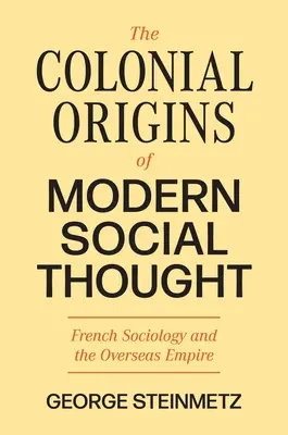 Originile coloniale ale gândirii sociale moderne: Sociologia franceză și Imperiul de peste mări - The Colonial Origins of Modern Social Thought: French Sociology and the Overseas Empire