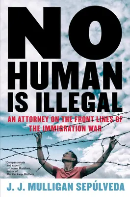 No Human Is Illegal: Un avocat în prima linie a războiului imigrației - No Human Is Illegal: An Attorney on the Front Lines of the Immigration War