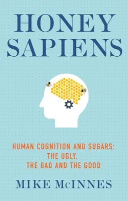 Honey Sapiens: Cogniția umană și zaharurile - Urâtul, răul și binele - Honey Sapiens: Human Cognition and Sugars - The Ugly, the Bad and the Good