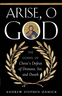 Ridică-te, Dumnezeule: Evanghelia înfrângerii de către Hristos a demonilor, păcatului și morții - Arise, O God: The Gospel of Christ's Defeat of Demons, Sin, and Death