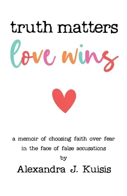 Adevărul contează, dragostea câștigă: O memorie a alegerii credinței în locul fricii în fața unor acuzații false - Truth Matters, Love Wins: A Memoir of Choosing Faith over Fear in the Face of False Accusations