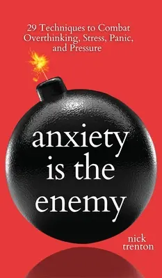 Anxietatea este dușmanul: 29 de tehnici pentru a combate gândirea excesivă, stresul, panica și presiunea - Anxiety is the Enemy: 29 Techniques to Combat Overthinking, Stress, Panic, and Pressure
