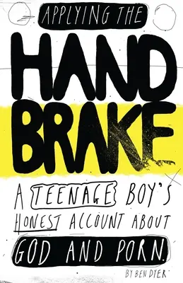 Aplicarea frânei de mână: Relatarea sinceră a unui adolescent despre Dumnezeu și pornografie - Applying The Handbrake: A Teenage Boy's Honest Account About God And Porn