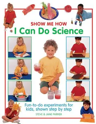 Arată-mi cum pot face știință: Experimente distractive pentru copii, arătate pas cu pas - Show Me How I Can Do Science: Fun-To-Do Experiments for Kids, Shown Step by Step