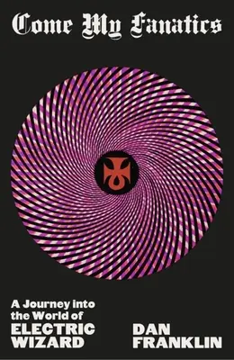 Veniți fanaticii mei: A Journey Into the World of Electric Wizard - Come My Fanatics: A Journey Into the World of Electric Wizard