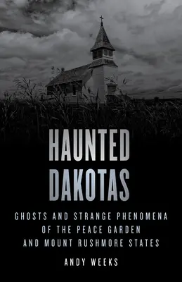 Dakotas bântuite: Fantome și fenomene ciudate din statele Peace Garden și Mount Rushmore - Haunted Dakotas: Ghosts and Strange Phenomena of the Peace Garden and Mount Rushmore States