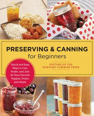 Conservarea și punerea în conserve pentru începători: Moduri rapide și ușoare de a pune în conserve, murături și gemuri toate legumele, fructele și carnea preferate - Preserving and Canning for Beginners: Quick and Easy Ways to Can, Pickle, and Jam All Your Favorite Veggies, Fruits, and Meats