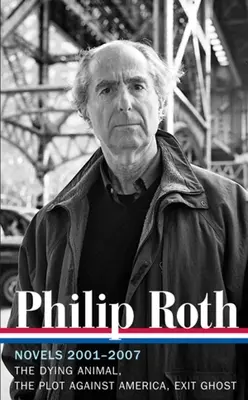 Philip Roth: Romane 2001-2007 (LOA #236) - Animalul pe moarte / Complotul împotriva Americii / Fantoma de ieșire - Philip Roth: Novels 2001-2007 (LOA #236) - The Dying Animal / The Plot Against America / Exit Ghost